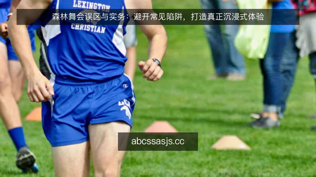 森林舞会误区与实务：避开常见陷阱，打造真正沉浸式体验