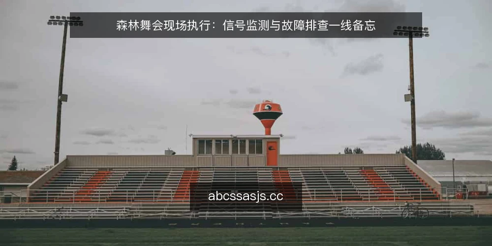 森林舞会现场执行：信号监测与故障排查一线备忘 — 现场信号监测要点 配图
