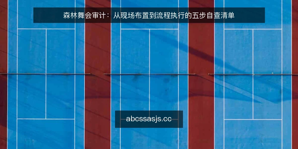 森林舞会审计：从现场布置到流程执行的五步自查清单 — 为什么现在就要做森林舞会审计 配图