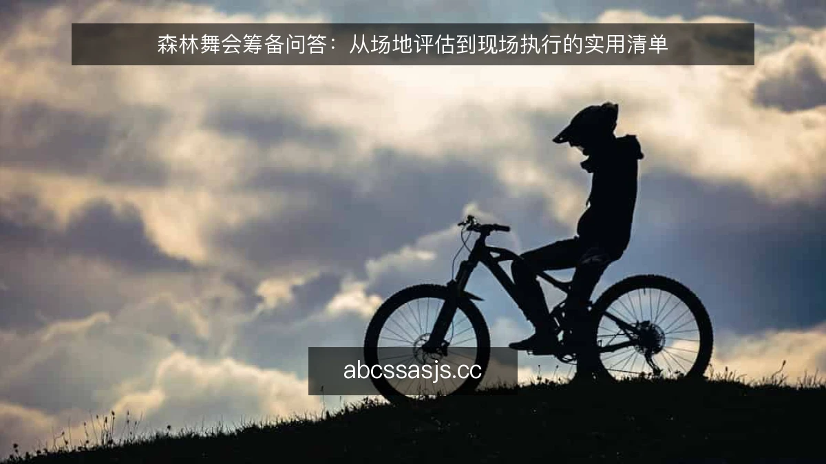 森林舞会筹备问答：从场地评估到现场执行的实用清单