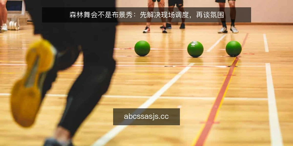 森林舞会不是布景秀：先解决现场调度，再谈氛围 — 现场调度卡壳，氛围再美也白搭 配图