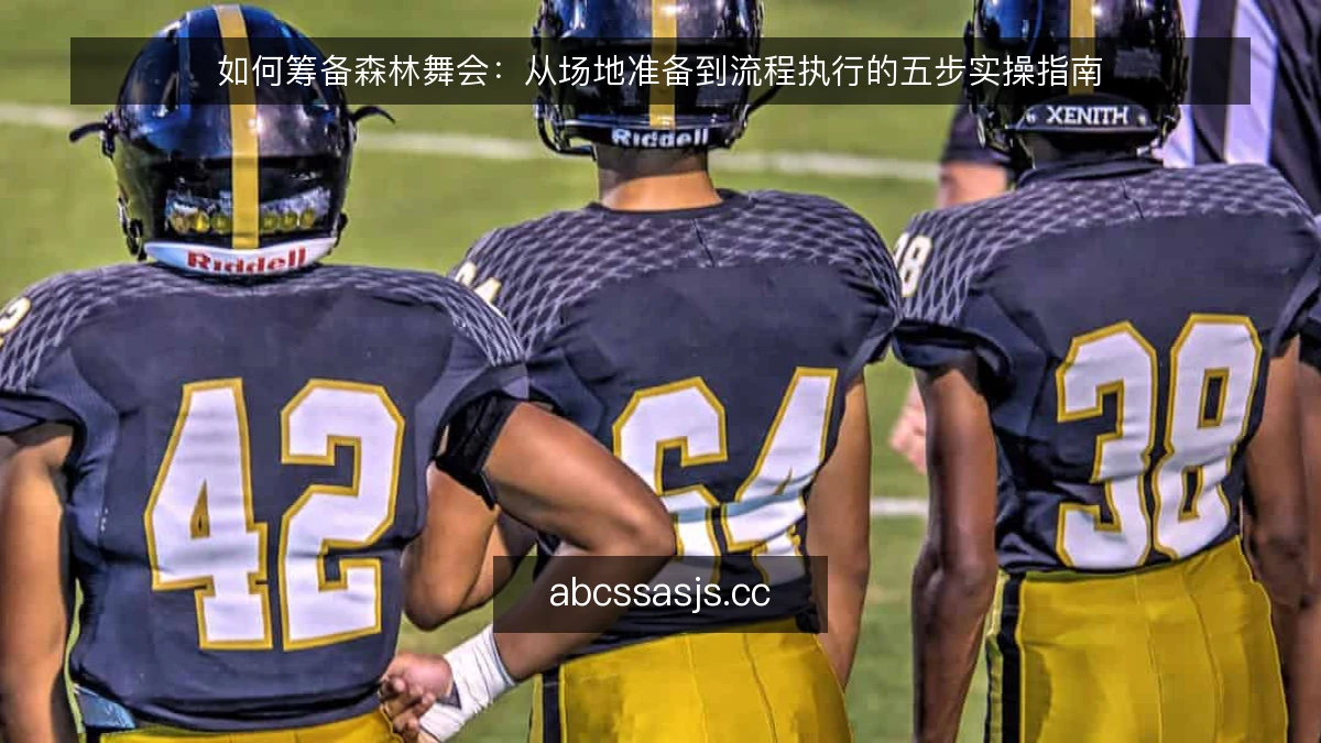 如何筹备森林舞会:从场地准备到流程执行的五步实操指南