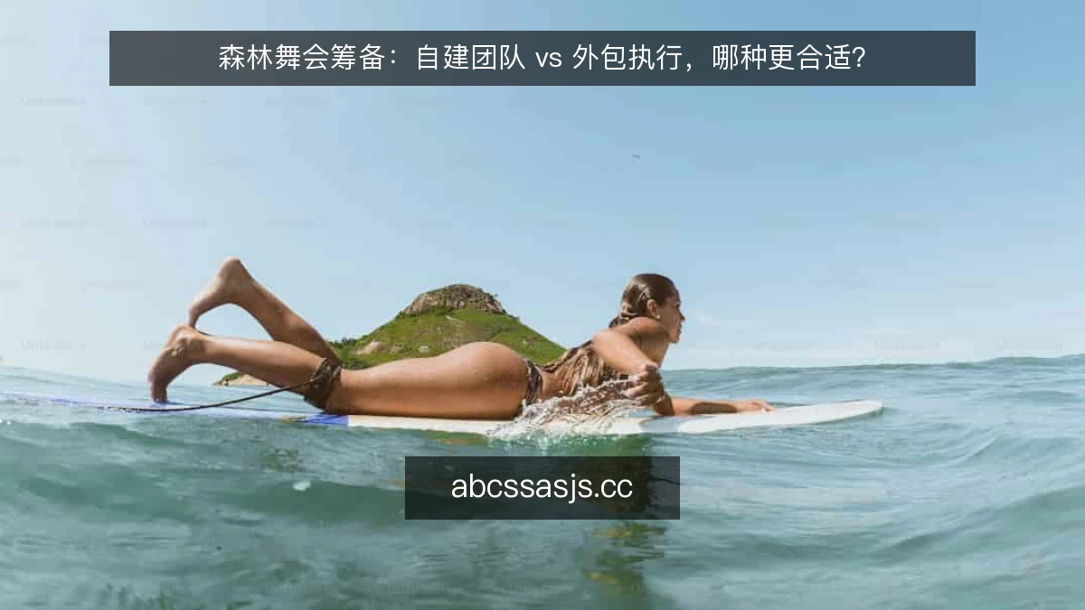 森林舞会筹备：自建团队 vs 外包执行，哪种更合适？