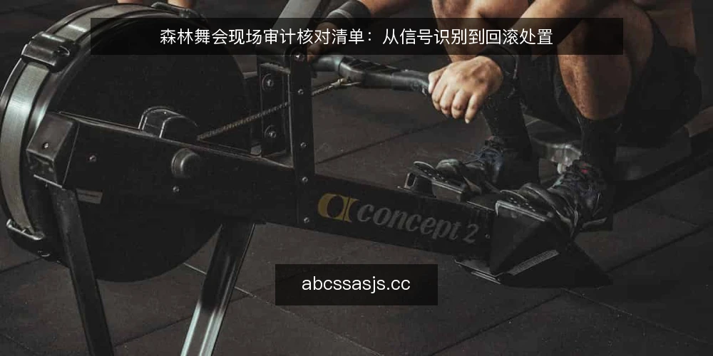 森林舞会现场审计核对清单：从信号识别到回滚处置 — 现场信号：哪些迹象说明流程即将偏离 配图