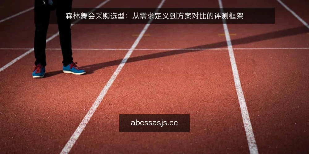 森林舞会采购选型：从需求定义到方案对比的评测框架 — 明确采购需求与评估边界 配图