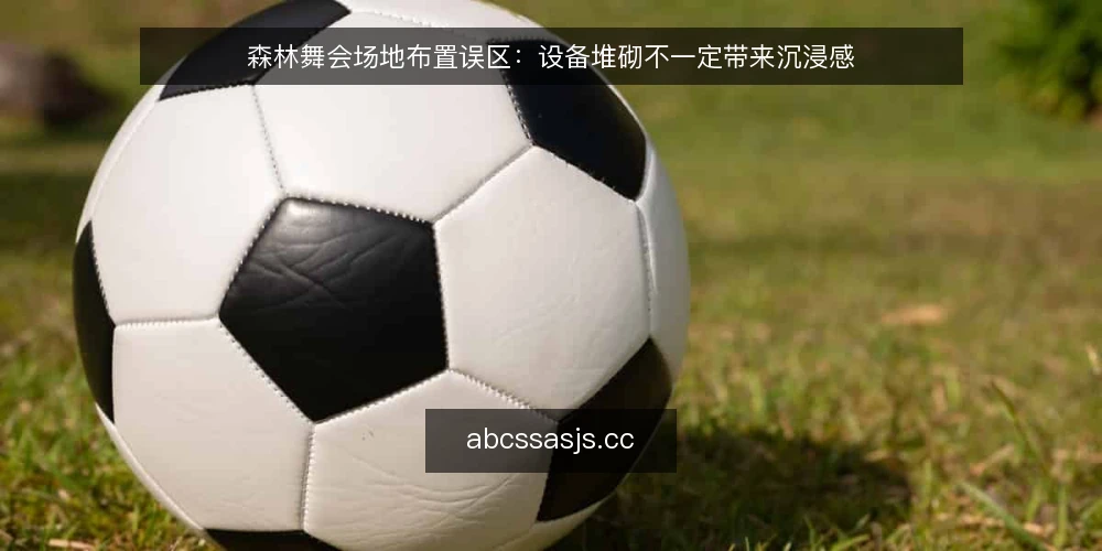 森林舞会场地布置误区：设备堆砌不一定带来沉浸感 — 误区：设备越多，氛围越浓 配图