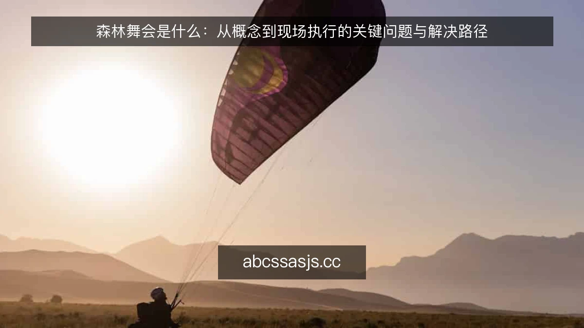 森林舞会是什么：从概念到现场执行的关键问题与解决路径