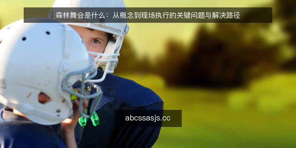 森林舞会是什么：从概念到现场执行的关键问题与解决路径 — 森林舞会的定义与常见误解 配图