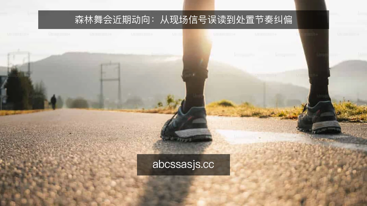 森林舞会近期动向：从现场信号误读到处置节奏纠偏