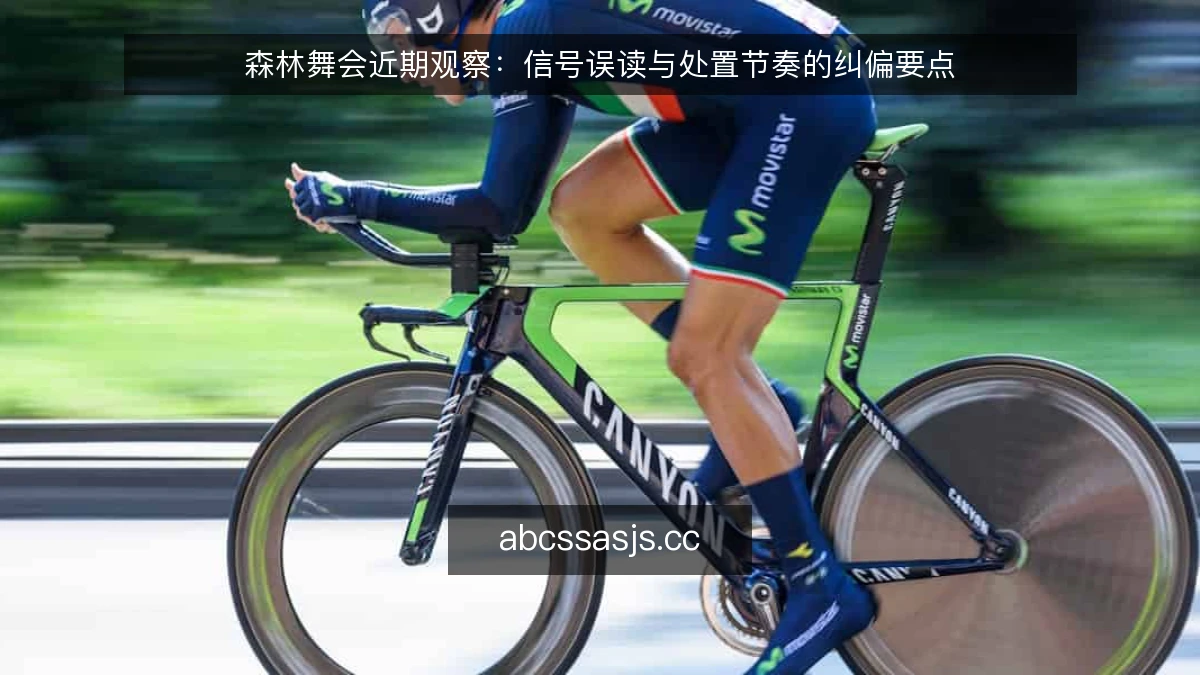 森林舞会近期观察：信号误读与处置节奏的纠偏要点