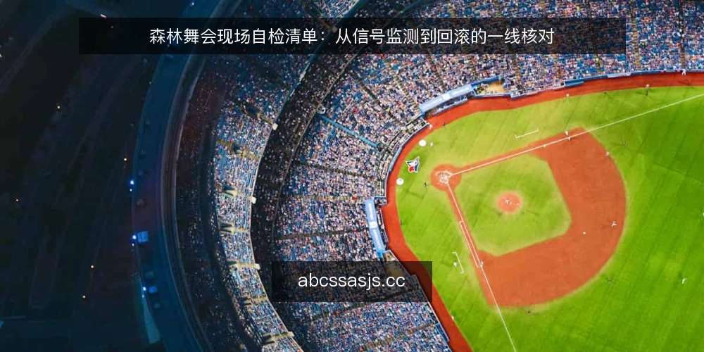 森林舞会现场自检清单：从信号监测到回滚的一线核对 — 现场要盯住的信号 配图