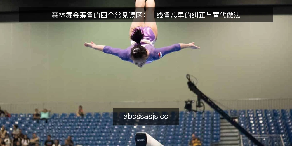森林舞会筹备的四个常见误区：一线备忘里的纠正与替代做法 — 一线观察：哪些信号说明筹备已经偏了 配图
