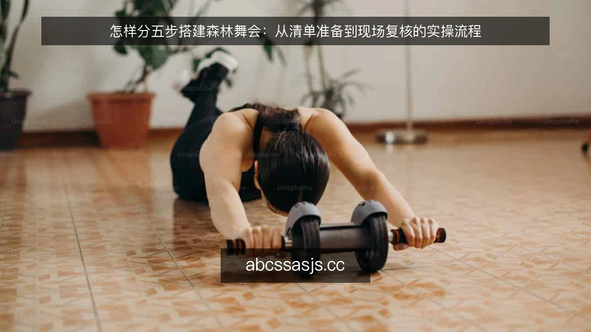 怎样分五步搭建森林舞会：从清单准备到现场复核的实操流程