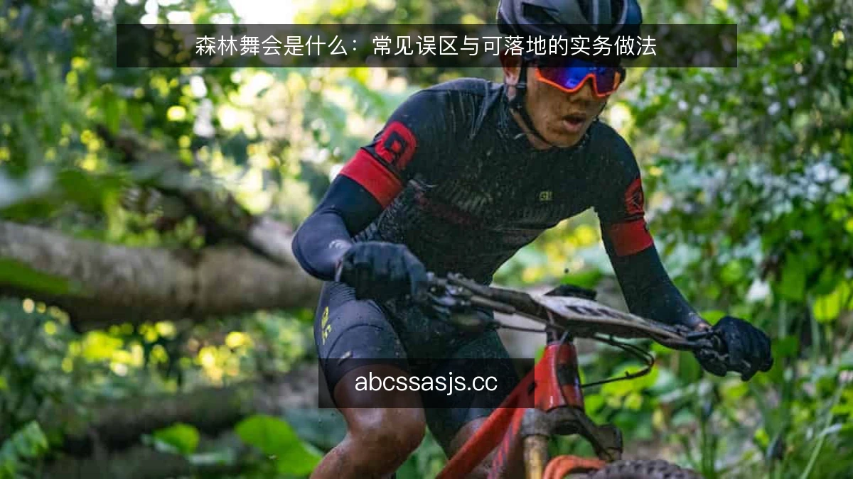 森林舞会是什么：常见误区与可落地的实务做法
